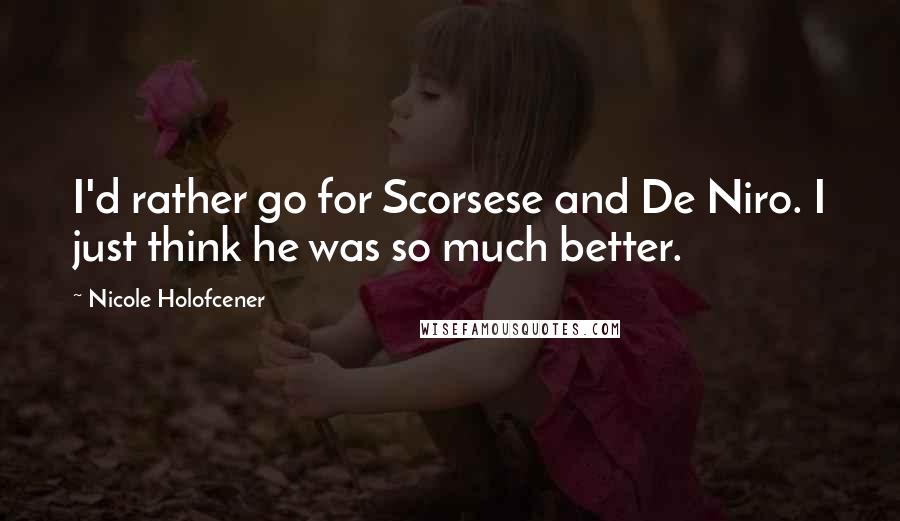 Nicole Holofcener Quotes: I'd rather go for Scorsese and De Niro. I just think he was so much better.