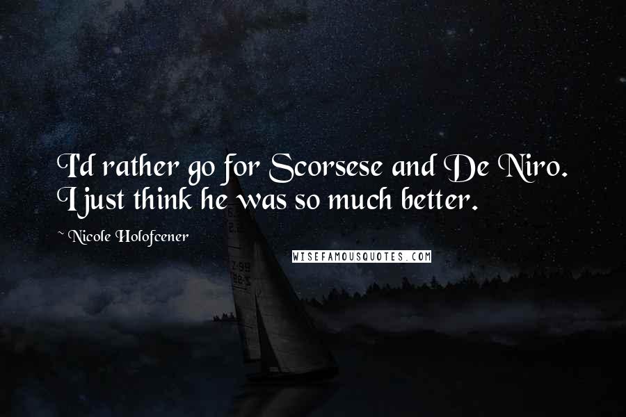 Nicole Holofcener Quotes: I'd rather go for Scorsese and De Niro. I just think he was so much better.