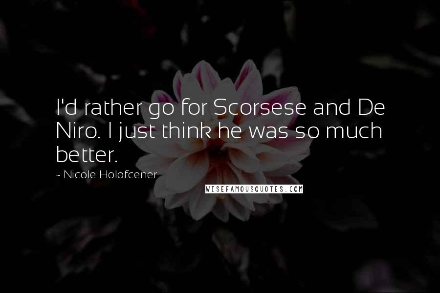 Nicole Holofcener Quotes: I'd rather go for Scorsese and De Niro. I just think he was so much better.
