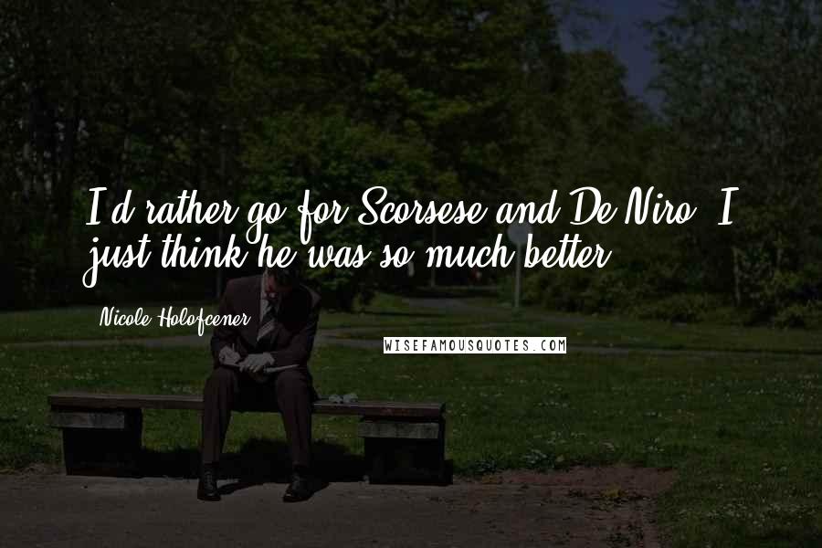 Nicole Holofcener Quotes: I'd rather go for Scorsese and De Niro. I just think he was so much better.