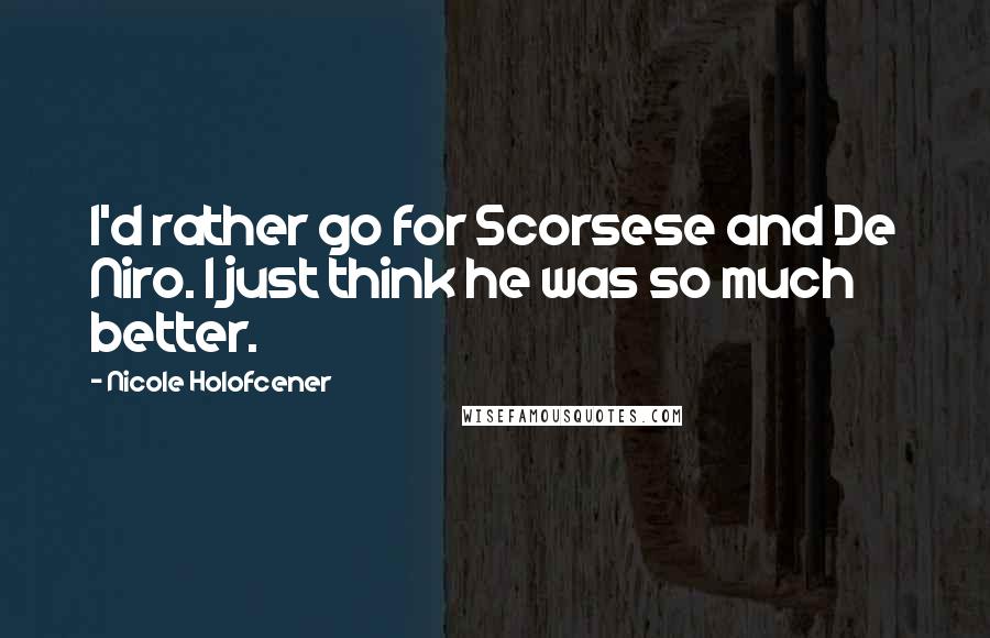 Nicole Holofcener Quotes: I'd rather go for Scorsese and De Niro. I just think he was so much better.