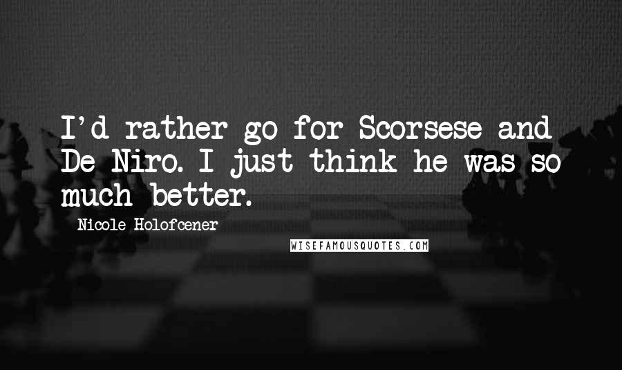 Nicole Holofcener Quotes: I'd rather go for Scorsese and De Niro. I just think he was so much better.