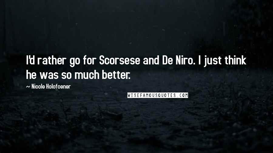 Nicole Holofcener Quotes: I'd rather go for Scorsese and De Niro. I just think he was so much better.