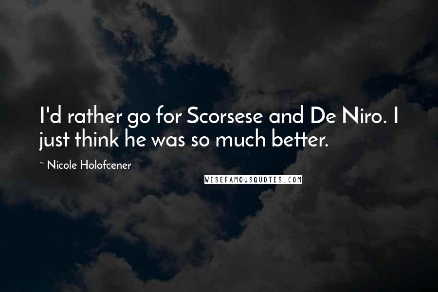 Nicole Holofcener Quotes: I'd rather go for Scorsese and De Niro. I just think he was so much better.