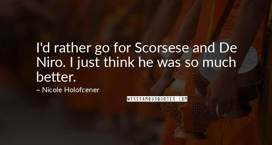 Nicole Holofcener Quotes: I'd rather go for Scorsese and De Niro. I just think he was so much better.