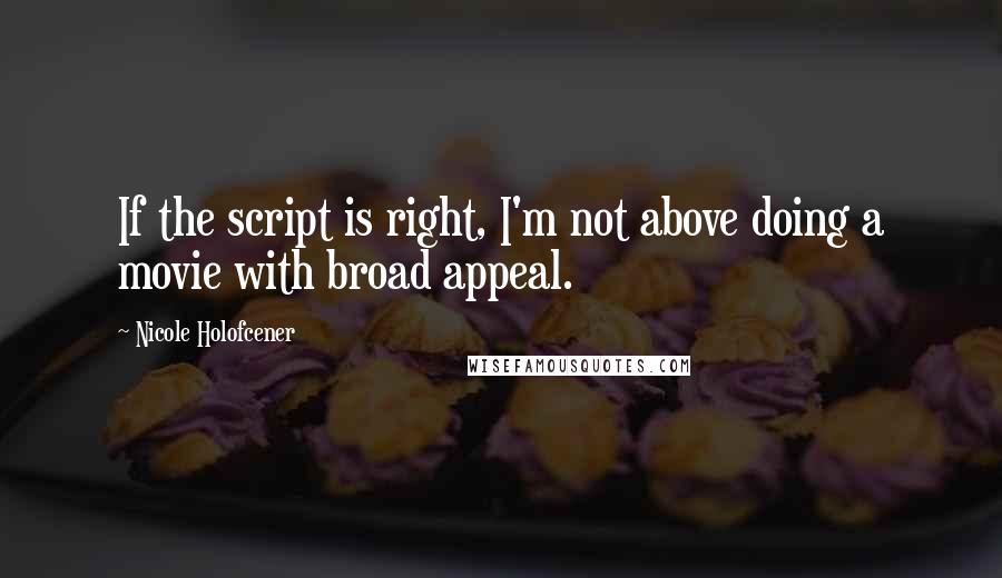 Nicole Holofcener Quotes: If the script is right, I'm not above doing a movie with broad appeal.