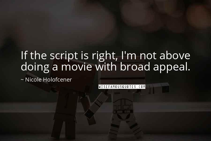 Nicole Holofcener Quotes: If the script is right, I'm not above doing a movie with broad appeal.