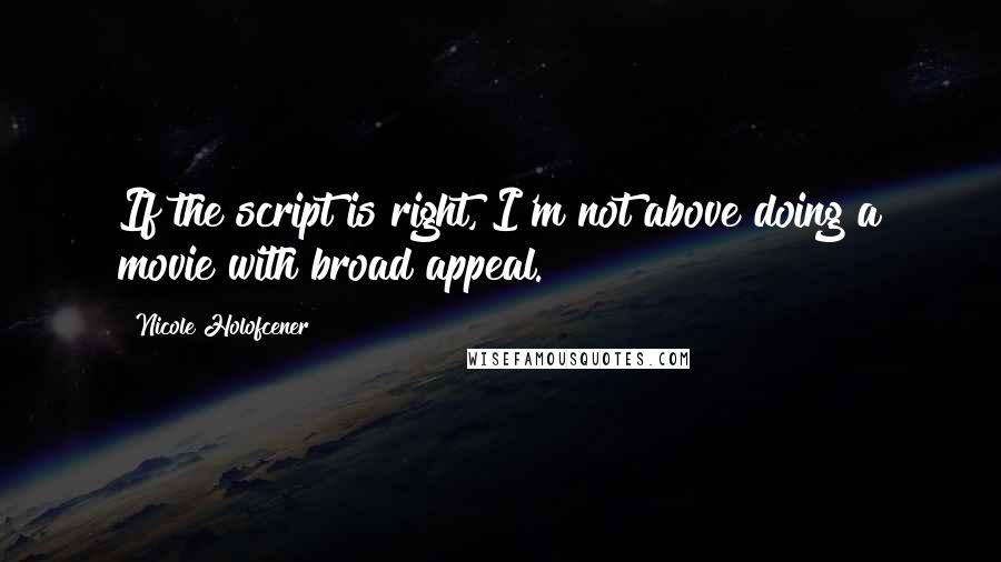 Nicole Holofcener Quotes: If the script is right, I'm not above doing a movie with broad appeal.