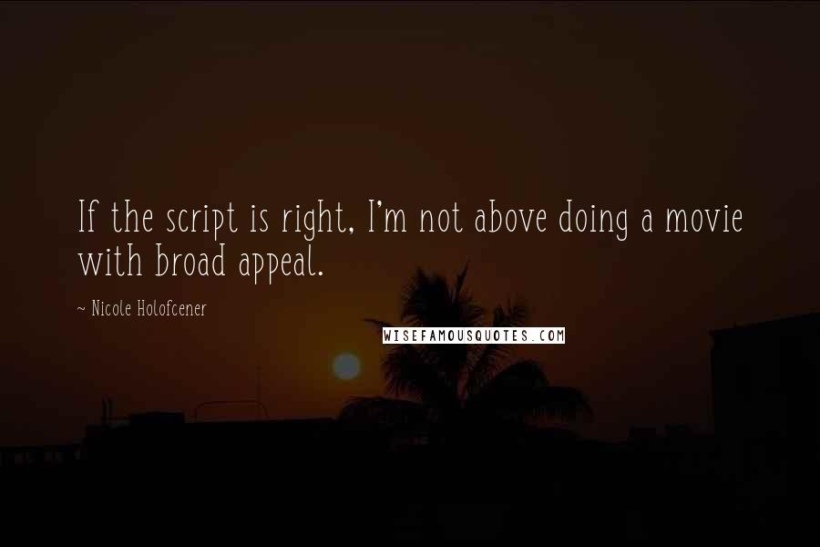 Nicole Holofcener Quotes: If the script is right, I'm not above doing a movie with broad appeal.