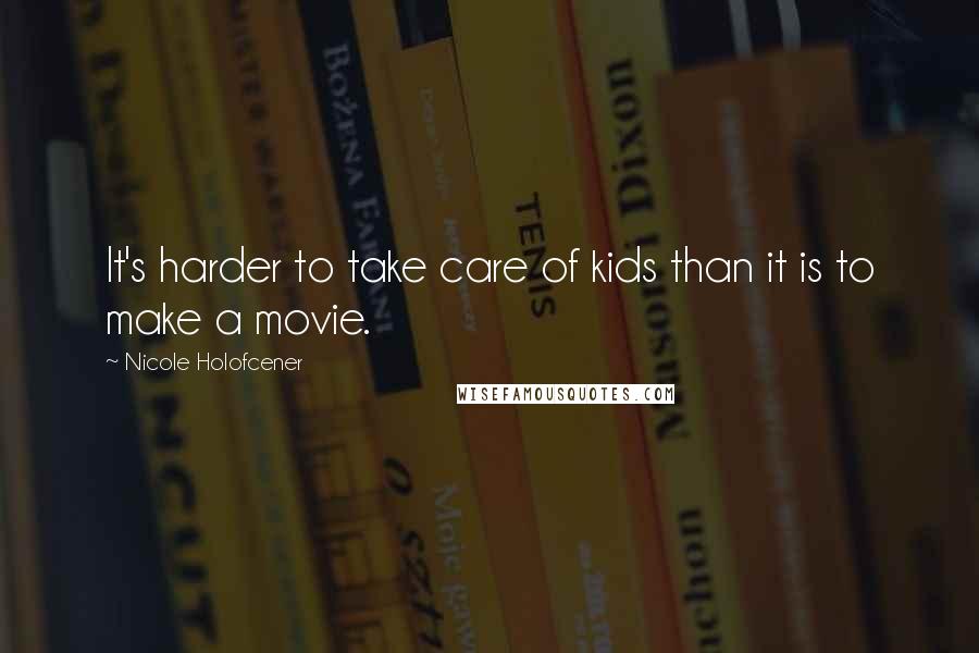 Nicole Holofcener Quotes: It's harder to take care of kids than it is to make a movie.