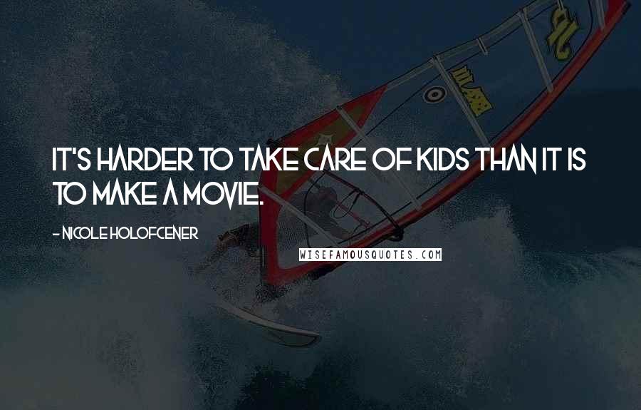 Nicole Holofcener Quotes: It's harder to take care of kids than it is to make a movie.