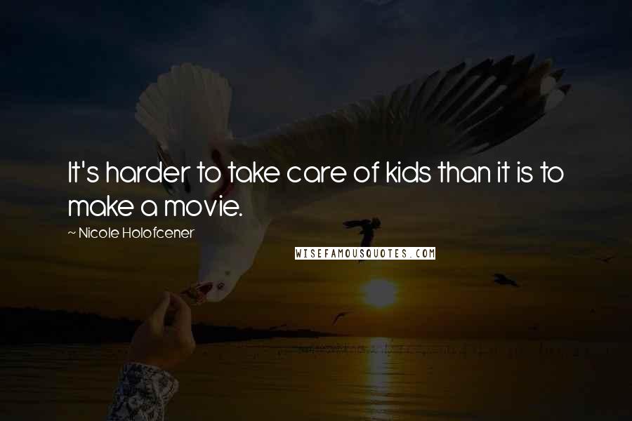 Nicole Holofcener Quotes: It's harder to take care of kids than it is to make a movie.