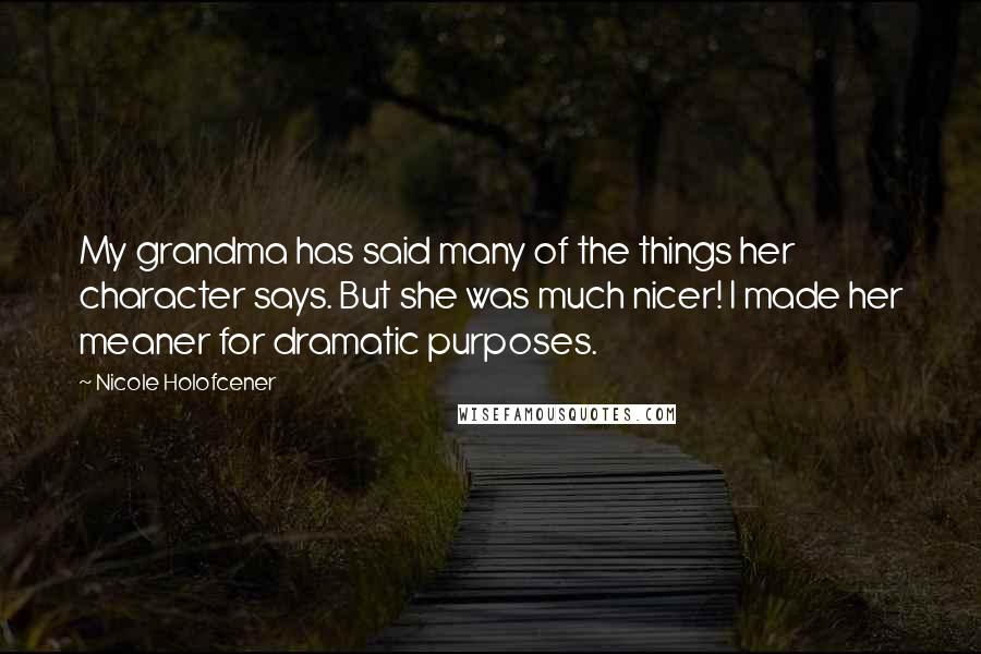 Nicole Holofcener Quotes: My grandma has said many of the things her character says. But she was much nicer! I made her meaner for dramatic purposes.