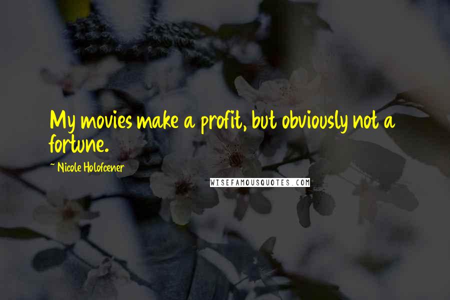 Nicole Holofcener Quotes: My movies make a profit, but obviously not a fortune.