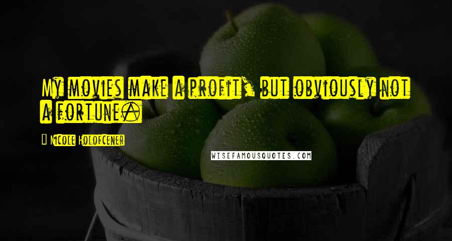 Nicole Holofcener Quotes: My movies make a profit, but obviously not a fortune.