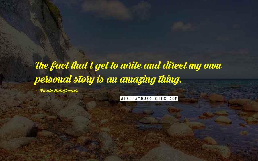 Nicole Holofcener Quotes: The fact that I get to write and direct my own personal story is an amazing thing.