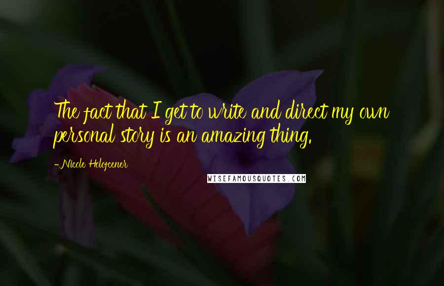 Nicole Holofcener Quotes: The fact that I get to write and direct my own personal story is an amazing thing.