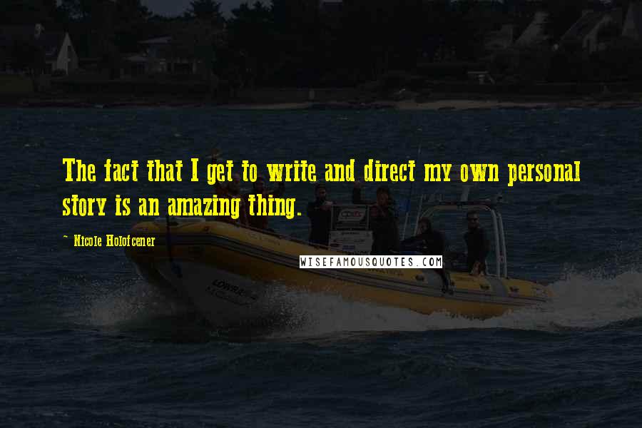 Nicole Holofcener Quotes: The fact that I get to write and direct my own personal story is an amazing thing.