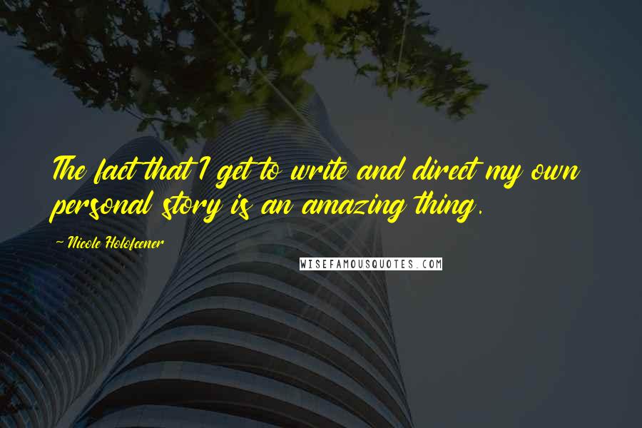 Nicole Holofcener Quotes: The fact that I get to write and direct my own personal story is an amazing thing.