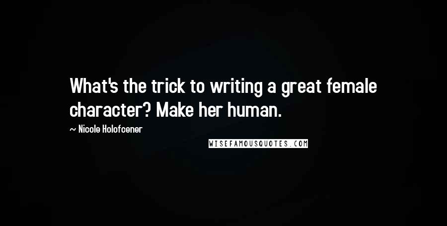 Nicole Holofcener Quotes: What's the trick to writing a great female character? Make her human.