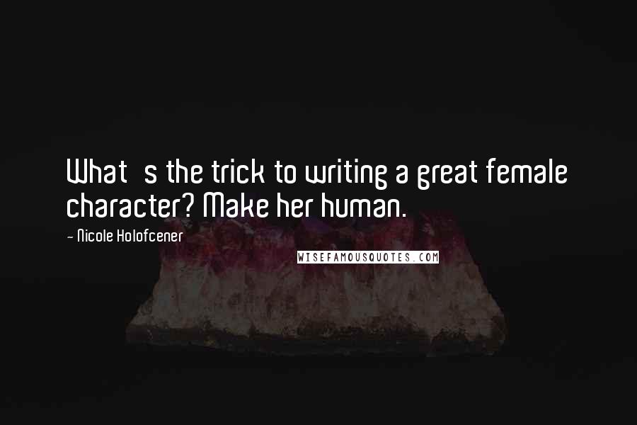 Nicole Holofcener Quotes: What's the trick to writing a great female character? Make her human.