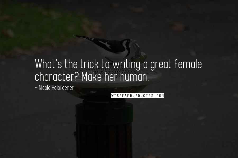 Nicole Holofcener Quotes: What's the trick to writing a great female character? Make her human.