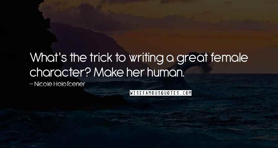 Nicole Holofcener Quotes: What's the trick to writing a great female character? Make her human.