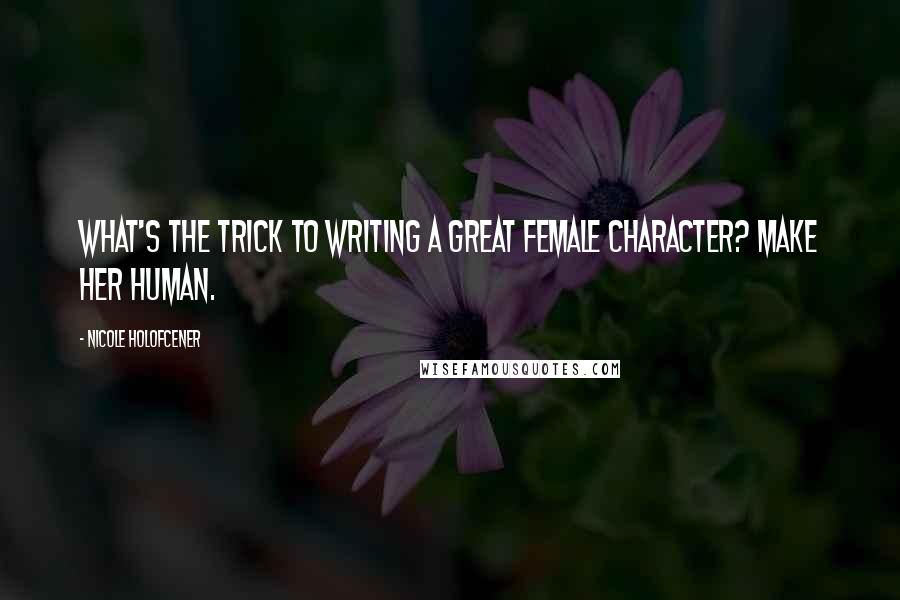 Nicole Holofcener Quotes: What's the trick to writing a great female character? Make her human.