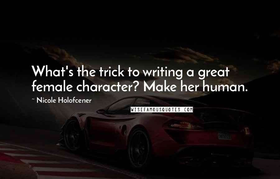 Nicole Holofcener Quotes: What's the trick to writing a great female character? Make her human.