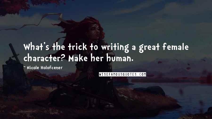 Nicole Holofcener Quotes: What's the trick to writing a great female character? Make her human.