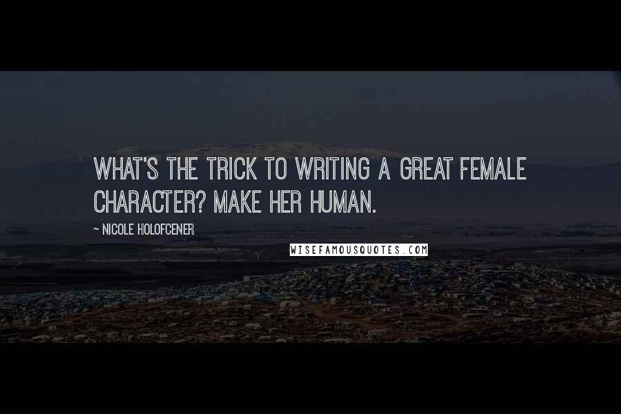 Nicole Holofcener Quotes: What's the trick to writing a great female character? Make her human.