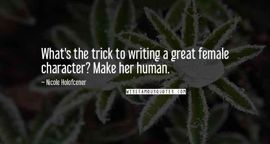 Nicole Holofcener Quotes: What's the trick to writing a great female character? Make her human.