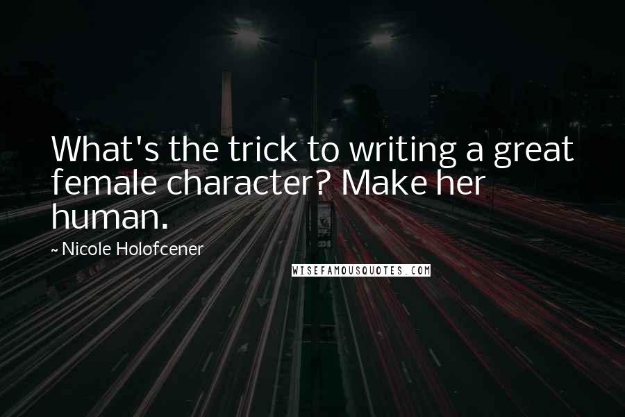 Nicole Holofcener Quotes: What's the trick to writing a great female character? Make her human.