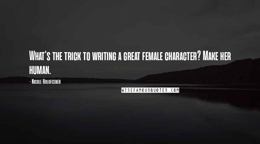 Nicole Holofcener Quotes: What's the trick to writing a great female character? Make her human.