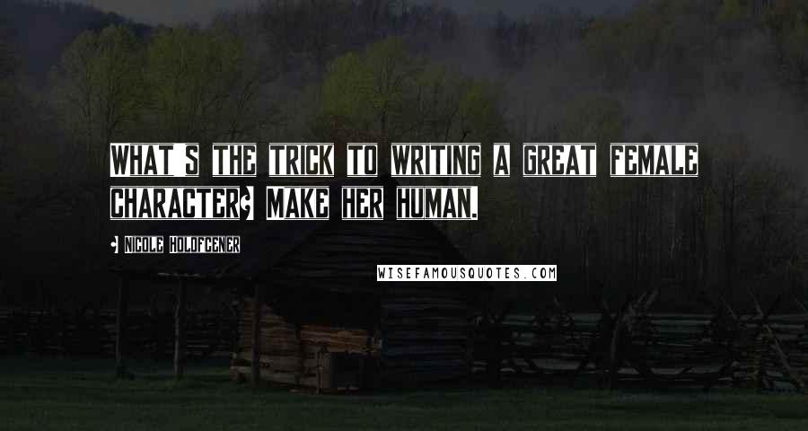 Nicole Holofcener Quotes: What's the trick to writing a great female character? Make her human.