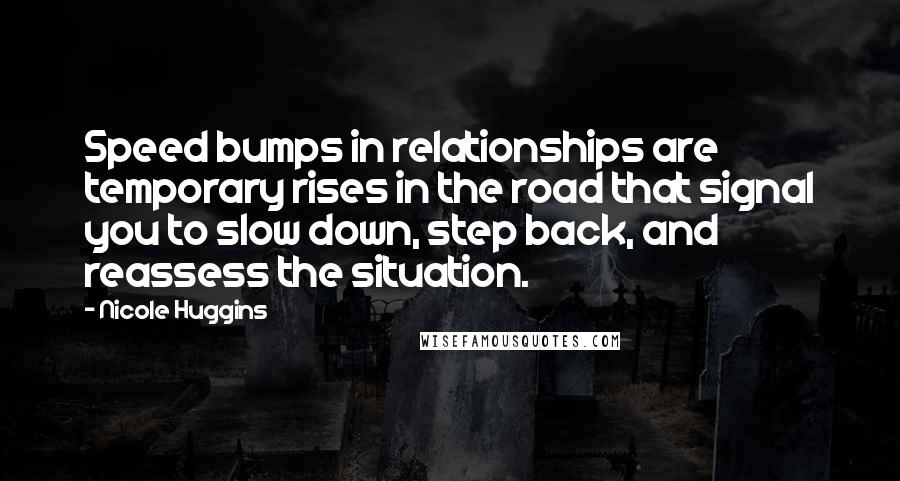 Nicole Huggins Quotes: Speed bumps in relationships are temporary rises in the road that signal you to slow down, step back, and reassess the situation.