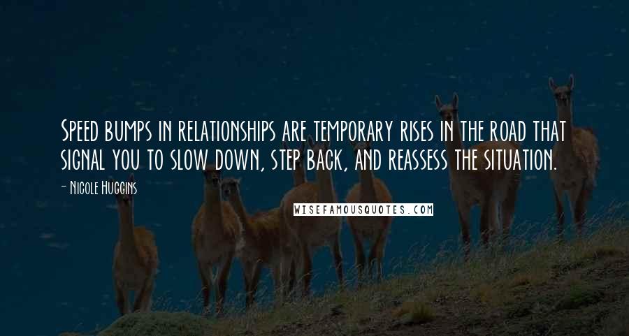 Nicole Huggins Quotes: Speed bumps in relationships are temporary rises in the road that signal you to slow down, step back, and reassess the situation.