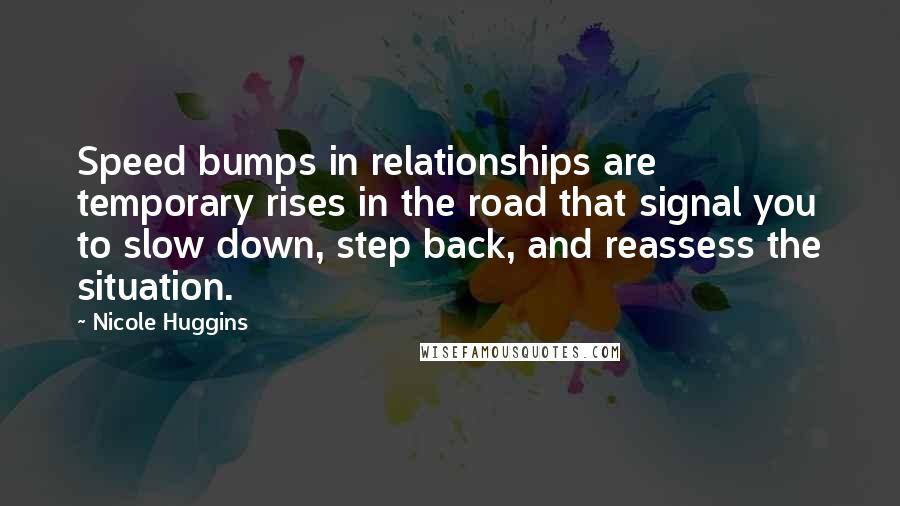 Nicole Huggins Quotes: Speed bumps in relationships are temporary rises in the road that signal you to slow down, step back, and reassess the situation.