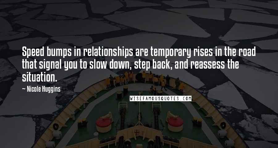 Nicole Huggins Quotes: Speed bumps in relationships are temporary rises in the road that signal you to slow down, step back, and reassess the situation.