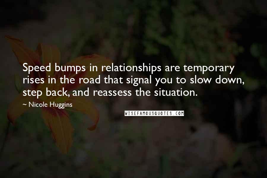 Nicole Huggins Quotes: Speed bumps in relationships are temporary rises in the road that signal you to slow down, step back, and reassess the situation.