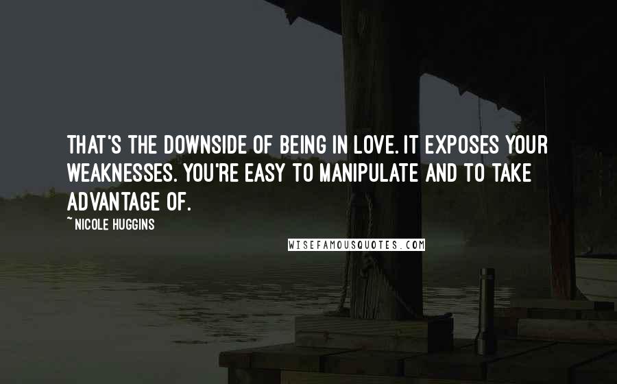 Nicole Huggins Quotes: That's the downside of being in love. It exposes your weaknesses. You're easy to manipulate and to take advantage of.