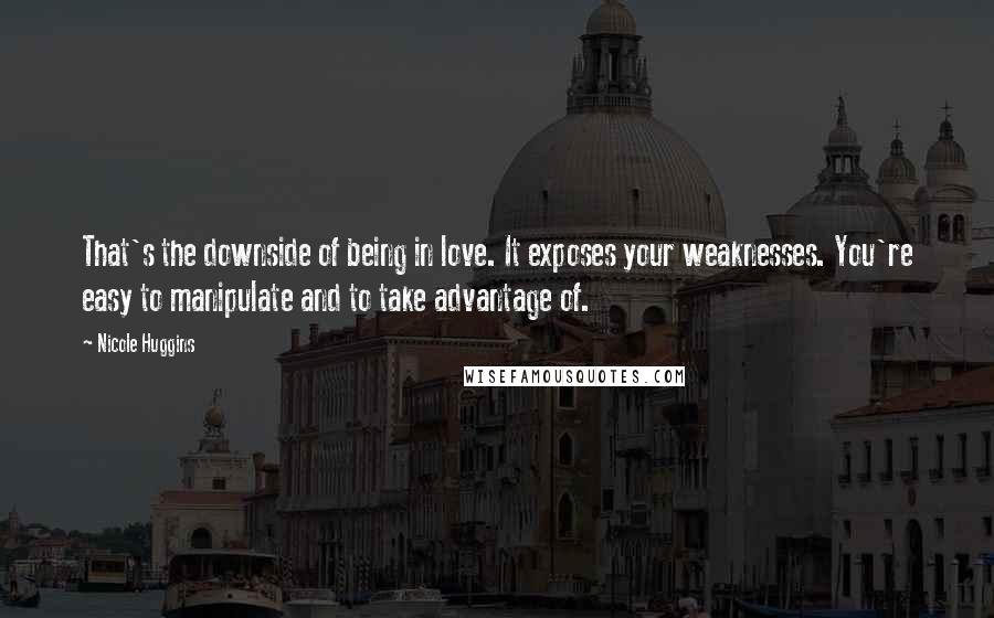 Nicole Huggins Quotes: That's the downside of being in love. It exposes your weaknesses. You're easy to manipulate and to take advantage of.