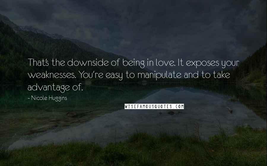 Nicole Huggins Quotes: That's the downside of being in love. It exposes your weaknesses. You're easy to manipulate and to take advantage of.