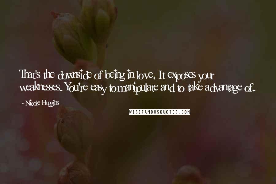 Nicole Huggins Quotes: That's the downside of being in love. It exposes your weaknesses. You're easy to manipulate and to take advantage of.