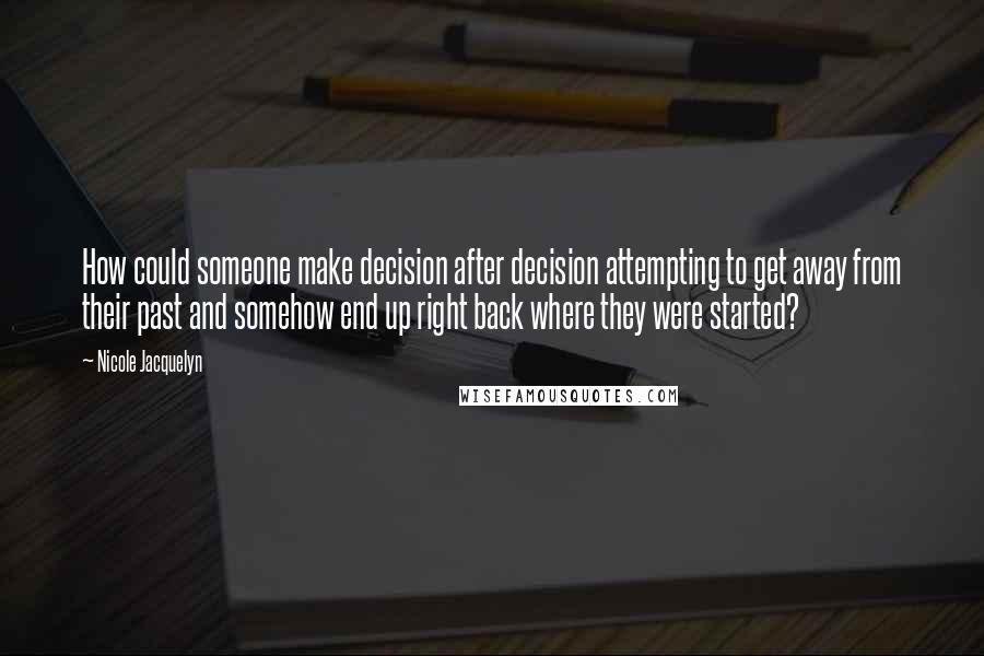 Nicole Jacquelyn Quotes: How could someone make decision after decision attempting to get away from their past and somehow end up right back where they were started?