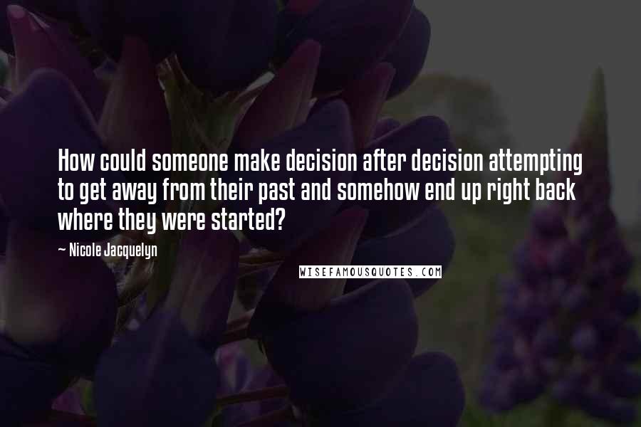 Nicole Jacquelyn Quotes: How could someone make decision after decision attempting to get away from their past and somehow end up right back where they were started?