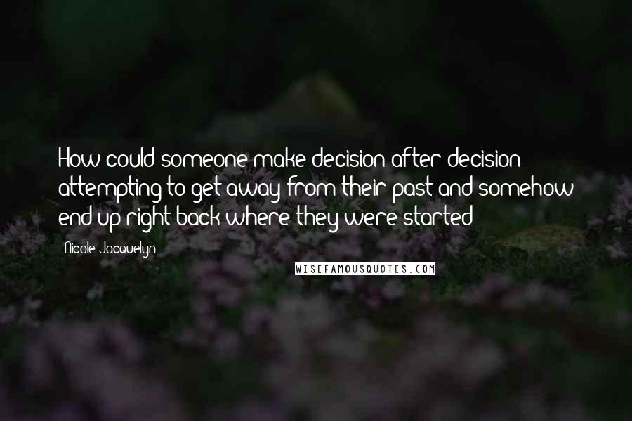 Nicole Jacquelyn Quotes: How could someone make decision after decision attempting to get away from their past and somehow end up right back where they were started?