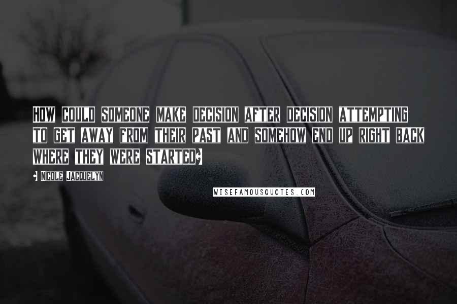 Nicole Jacquelyn Quotes: How could someone make decision after decision attempting to get away from their past and somehow end up right back where they were started?