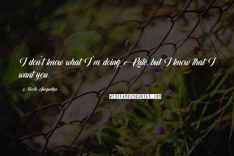 Nicole Jacquelyn Quotes: I don't know what I'm doing Kate, but I know that I want you.