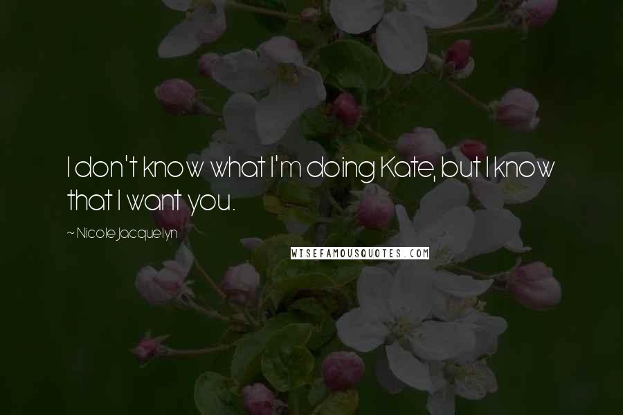 Nicole Jacquelyn Quotes: I don't know what I'm doing Kate, but I know that I want you.
